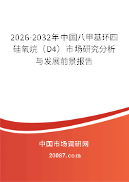 2026-2032年中国八甲基环四硅氧烷（D4）市场研究分析与发展前景报告