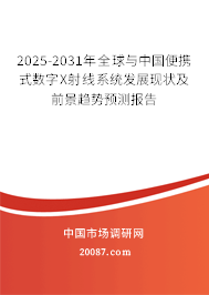 2025-2031年全球与中国便携式数字X射线系统发展现状及前景趋势预测报告