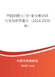中国别墅大门行业全面调研与发展趋势报告（2024-2030年）