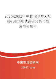2026-2032年中国玻璃水刀切割机市场现状调研分析与发展前景报告