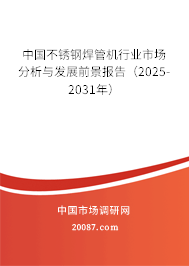 中国不锈钢焊管机行业市场分析与发展前景报告(2025-2031年) 中国不锈钢焊管机行业市场分析与发展前景报告(2025-2031年)