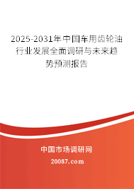 2025-2031年中国车用齿轮油行业发展全面调研与未来趋势预测报告