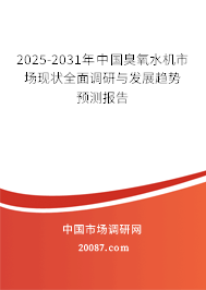 2025-2031年中国臭氧水机市场现状全面调研与发展趋势预测报告 2025-2031年中国臭氧水机市场现状全面调研与发展趋势预测报告