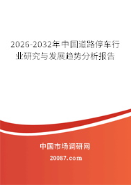2026-2032年中国道路停车行业研究与发展趋势分析报告 2026-2032年中国道路停车行业研究与发展趋势分析报告