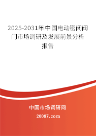 2025-2031年中国电动密闭阀门市场调研及发展前景分析报告
