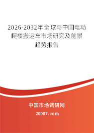 2026-2032年全球与中国电动爬楼搬运车市场研究及前景趋势报告