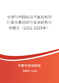 全球与中国电动汽车胶粘剂行业全面调研与发展趋势分析报告(2022-2028年) 全球与中国电动汽车胶粘剂行业全面调研与发展趋势分析报告(2022-2028年)