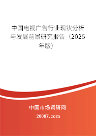 中国电视广告行业现状分析与发展前景研究报告(2025年版) 中国电视广告行业现状分析与发展前景研究报告(2025年版)