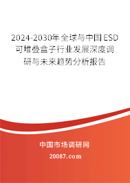 2024-2030年全球与中国ESD可堆叠盒子行业发展深度调研与未来趋势分析报告