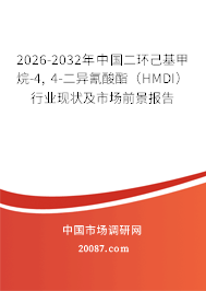 2026-2032年中国二环己基甲烷-4, 4-二异氰酸酯(HMDI)行业现状及市场前景报告 2026-2032年中国二环己基甲烷-4, 4-二异氰酸酯(HMDI)行业现状及市场前景报告