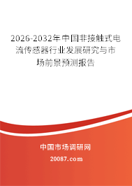 2026-2032年中国非接触式电流传感器行业发展研究与市场前景预测报告 2026-2032年中国非接触式电流传感器行业发展研究与市场前景预测报告