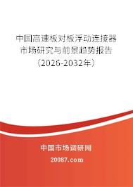 中国高速板对板浮动连接器市场研究与前景趋势报告（2026-2032年）
