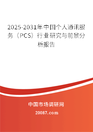 2025-2031年中国个人通讯服务（PCS）行业研究与前景分析报告