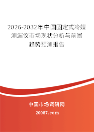 2026-2032年中国固定式冷媒测漏仪市场现状分析与前景趋势预测报告