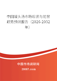 中国罐头汤市场现状与前景趋势预测报告（2026-2032年）