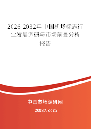 2026-2032年中国机场标志行业发展调研与市场前景分析报告 2026-2032年中国机场标志行业发展调研与市场前景分析报告