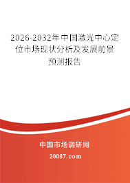 2026-2032年中国激光中心定位市场现状分析及发展前景预测报告