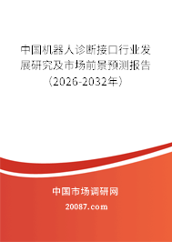 中国机器人诊断接口行业发展研究及市场前景预测报告（2026-2032年）