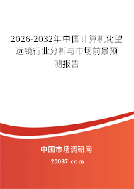 2026-2032年中国计算机化望远镜行业分析与市场前景预测报告 2026-2032年中国计算机化望远镜行业分析与市场前景预测报告