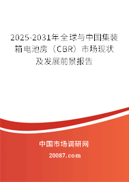2025-2031年全球与中国集装箱电池房（CBR）市场现状及发展前景报告