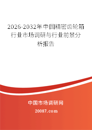 2026-2032年中国精密齿轮箱行业市场调研与行业前景分析报告 2026-2032年中国精密齿轮箱行业市场调研与行业前景分析报告