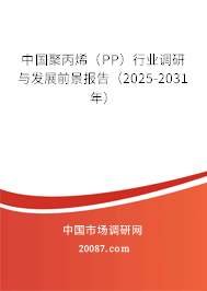 中国聚丙烯(PP)行业调研与发展前景报告(2025-2031年) 中国聚丙烯(PP)行业调研与发展前景报告(2025-2031年)