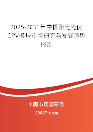 2025-2031年中国聚光光伏CPV模块市场研究与发展趋势报告