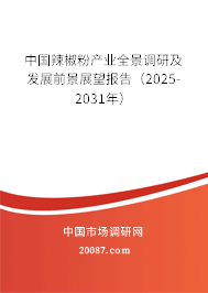 中国辣椒粉产业全景调研及发展前景展望报告（2025-2031年）