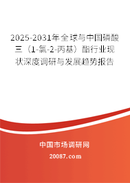 2025-2031年全球与中国磷酸三（1-氯-2-丙基）酯行业现状深度调研与发展趋势报告