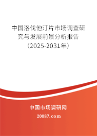 中国洛伐他汀片市场调查研究与发展前景分析报告(2025-2031年) 中国洛伐他汀片市场调查研究与发展前景分析报告(2025-2031年)