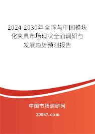 2024-2030年全球与中国模块化夹具市场现状全面调研与发展趋势预测报告