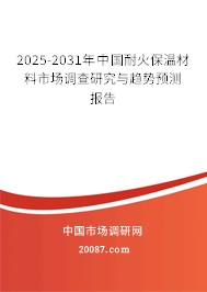 2025-2031年中国耐火保温材料市场调查研究与趋势预测报告 2025-2031年中国耐火保温材料市场调查研究与趋势预测报告