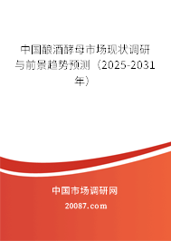 中国酿酒酵母市场现状调研与前景趋势预测(2025-2031年) 中国酿酒酵母市场现状调研与前景趋势预测(2025-2031年)