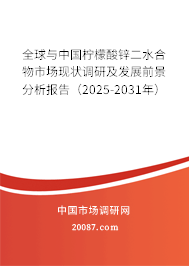 全球与中国柠檬酸锌二水合物市场现状调研及发展前景分析报告（2025-2031年）
