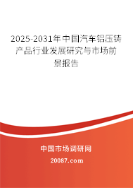 2025-2031年中国汽车铝压铸产品行业发展研究与市场前景报告 2025-2031年中国汽车铝压铸产品行业发展研究与市场前景报告