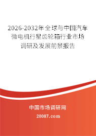 2026-2032年全球与中国汽车微电机行星齿轮箱行业市场调研及发展前景报告