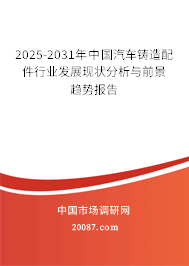 2025-2031年中国汽车铸造配件行业发展现状分析与前景趋势报告