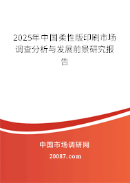 2025年中国柔性版印刷市场调查分析与发展前景研究报告 2025年中国柔性版印刷市场调查分析与发展前景研究报告