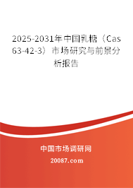2025-2031年中国乳糖(Cas 63-42-3)市场研究与前景分析报告 2025-2031年中国乳糖(Cas 63-42-3)市场研究与前景分析报告