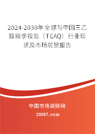 2024-2030年全球与中国三乙醇胺季铵盐(TEAQ)行业现状及市场前景报告 2024-2030年全球与中国三乙醇胺季铵盐(TEAQ)行业现状及市场前景报告