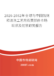 2026-2032年全球与中国蚀刻和清洗工艺用石英部件市场现状及前景趋势报告 2026-2032年全球与中国蚀刻和清洗工艺用石英部件市场现状及前景趋势报告