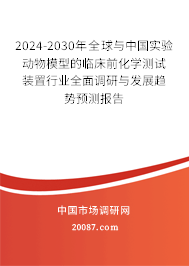 2024-2030年全球与中国实验动物模型的临床前化学测试装置行业全面调研与发展趋势预测报告