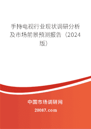 手持电视行业现状调研分析及市场前景预测报告(2024版) 手持电视行业现状调研分析及市场前景预测报告(2024版)