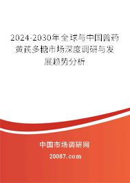 2024-2030年全球与中国兽药黄芪多糖市场深度调研与发展趋势分析