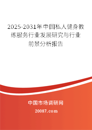 2025-2031年中国私人健身教练服务行业发展研究与行业前景分析报告 2025-2031年中国私人健身教练服务行业发展研究与行业前景分析报告