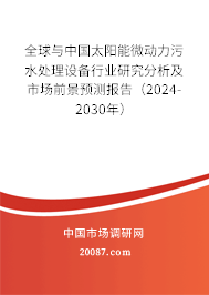 全球与中国太阳能微动力污水处理设备行业研究分析及市场前景预测报告（2024-2030年）