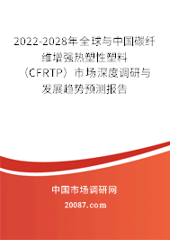 2022-2028年全球与中国碳纤维增强热塑性塑料(CFRTP)市场深度调研与发展趋势预测报告 2022-2028年全球与中国碳纤维增强热塑性塑料(CFRTP)市场深度调研与发展趋势预测报告