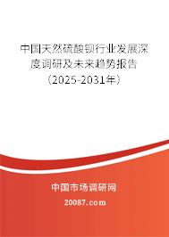 中国天然硫酸钡行业发展深度调研及未来趋势报告(2025-2031年) 中国天然硫酸钡行业发展深度调研及未来趋势报告(2025-2031年)