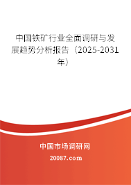 中国铁矿行业全面调研与发展趋势分析报告（2025-2031年）