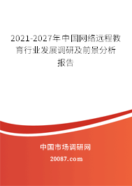 2021-2027年中国网络远程教育行业发展调研及前景分析报告 2021-2027年中国网络远程教育行业发展调研及前景分析报告
